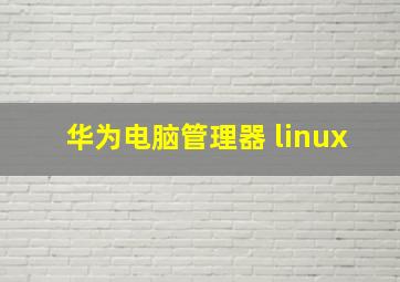 华为电脑管理器 linux